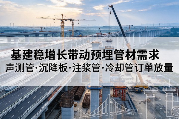 蓬莱基建稳增长带动预埋监测管材需求,声测管、沉降板、注浆管订单持续放量