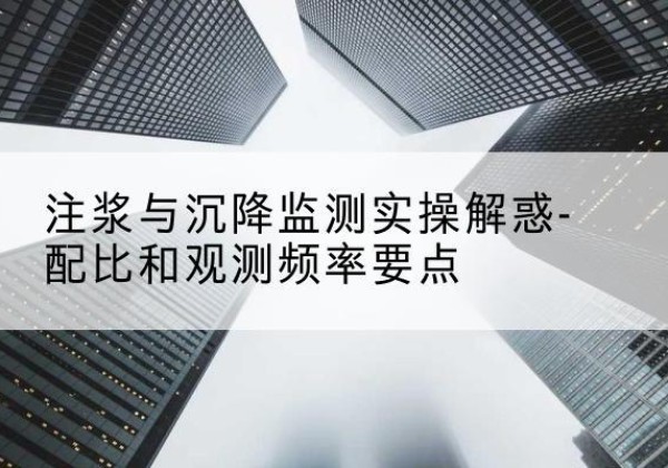 蓬莱水泥浆配比不当会不会造成注浆管堵管？-注浆与沉降监测实操解惑-配比和观测频率要点